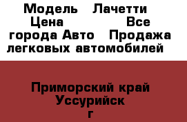  › Модель ­ Лачетти › Цена ­ 100 000 - Все города Авто » Продажа легковых автомобилей   . Приморский край,Уссурийск г.